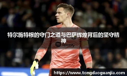 特尔施特根的守门之道与巴萨辉煌背后的坚守精神