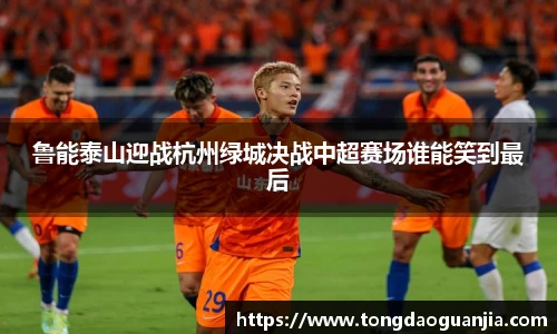 鲁能泰山迎战杭州绿城决战中超赛场谁能笑到最后