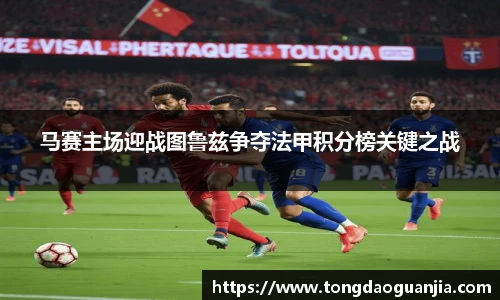 马赛主场迎战图鲁兹争夺法甲积分榜关键之战