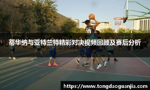 蒂华纳与亚特兰特精彩对决视频回顾及赛后分析