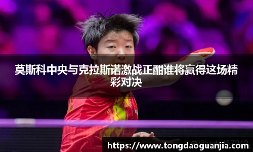 莫斯科中央与克拉斯诺激战正酣谁将赢得这场精彩对决